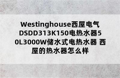 Westinghouse西屋电气DSDD313K150电热水器50L3000W储水式电热水器 西屋的热水器怎么样